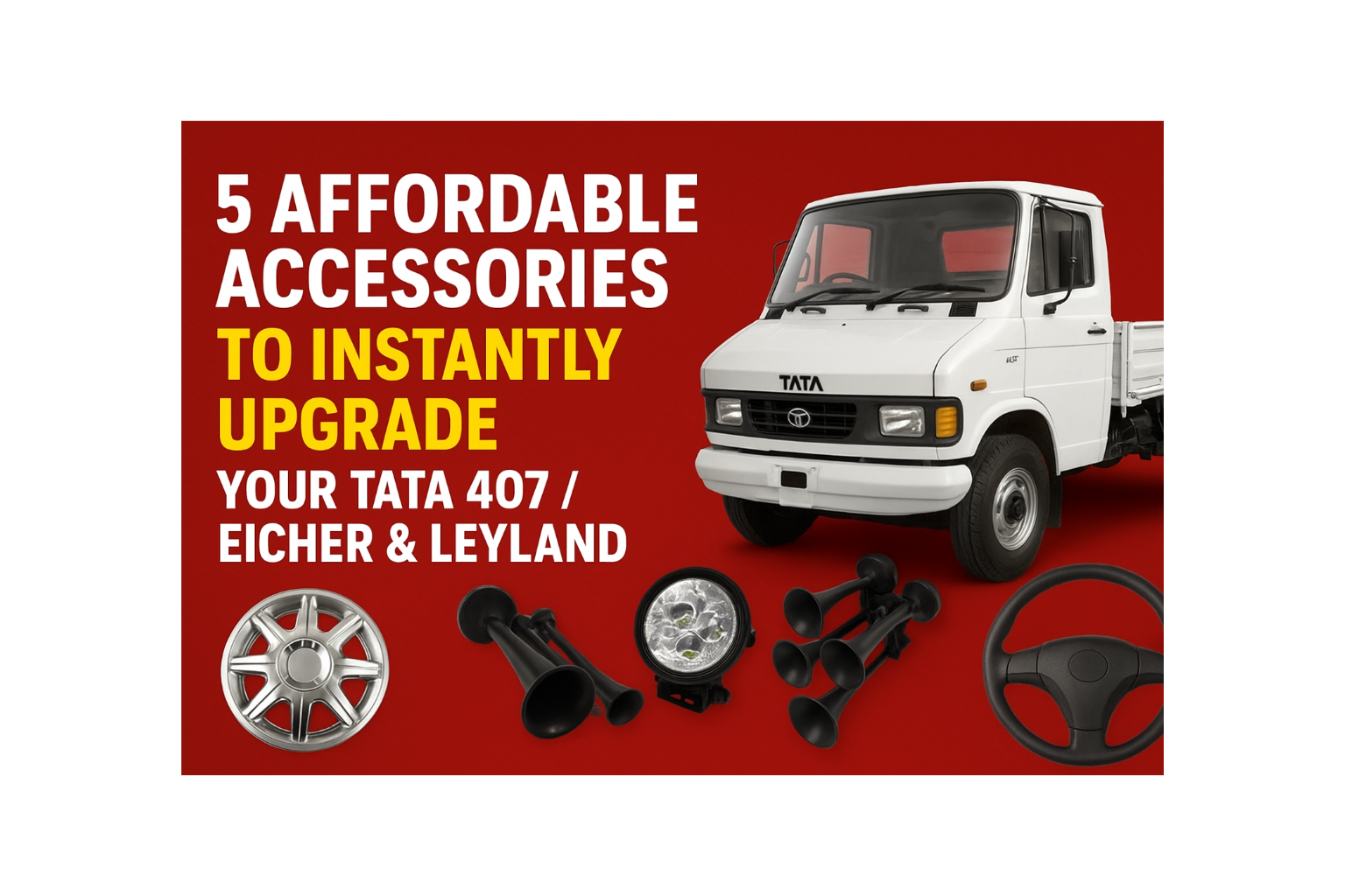 5 Affordable Accessories to Instantly Upgrade Your Tata 407, Eicher & Leyland Trucks (2025 Guide)